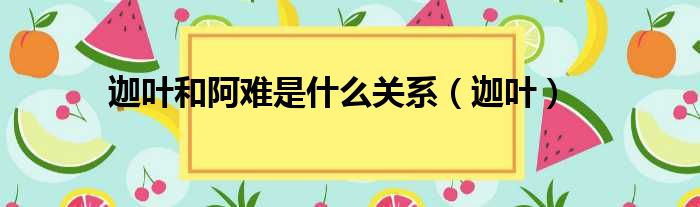 迦叶和阿难是什么关系（迦叶）