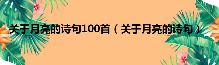 关于月亮的诗句100首（关于月亮的诗句）