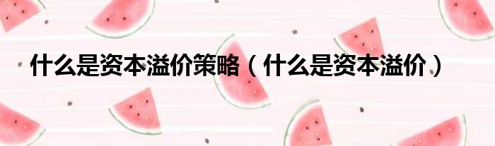 什么是资本溢价策略（什么是资本溢价）