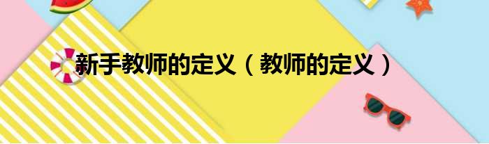 新手教师的定义（教师的定义）