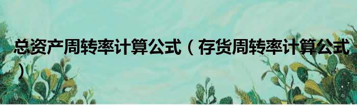 总资产周转率计算公式（存货周转率计算公式）