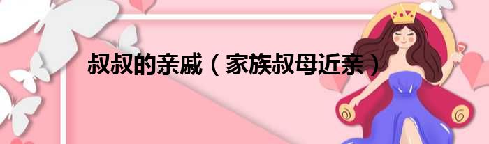 叔叔的亲戚（家族叔母近亲）