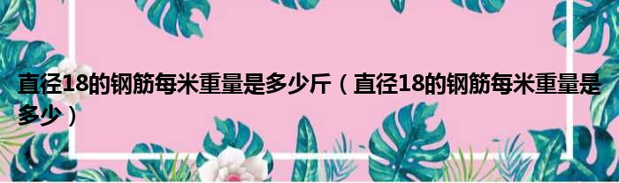 直径18的钢筋每米重量是多少斤（直径18的钢筋每米重量是多少）