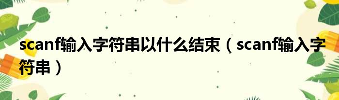 scanf输入字符串以什么结束（scanf输入字符串）