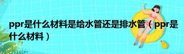 ppr是什么材料是给水管还是排水管（ppr是什么材料）