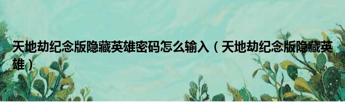 天地劫纪念版隐藏英雄密码怎么输入（天地劫纪念版隐藏英雄）