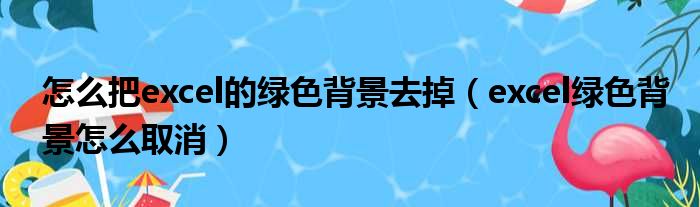 怎么把excel的绿色背景去掉（excel绿色背景怎么取消）