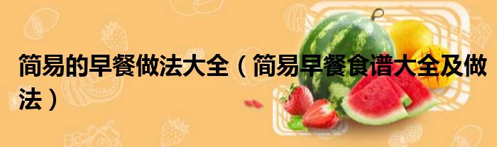 简易的早餐做法大全（简易早餐食谱大全及做法）