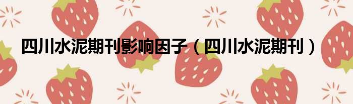四川水泥期刊影响因子（四川水泥期刊）