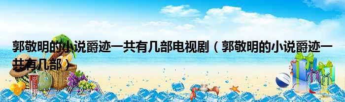 郭敬明的小说爵迹一共有几部电视剧（郭敬明的小说爵迹一共有几部）