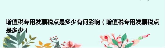 增值税专用发票税点是多少有何影响（增值税专用发票税点是多少）