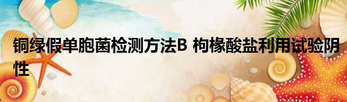 铜绿假单胞菌检测方法B 枸椽酸盐利用试验阴性