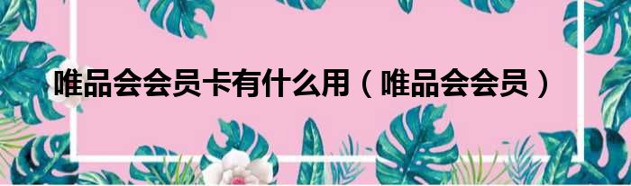 唯品会会员卡有什么用（唯品会会员）