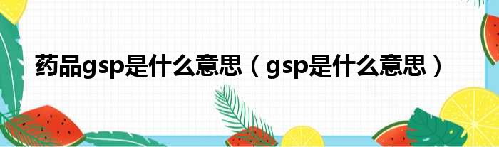 药品gsp是什么意思（gsp是什么意思）