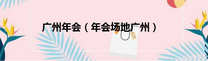 广州年会（年会场地广州）