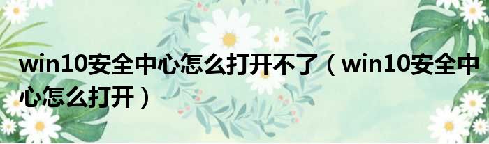 win10安全中心怎么打开不了（win10安全中心怎么打开）