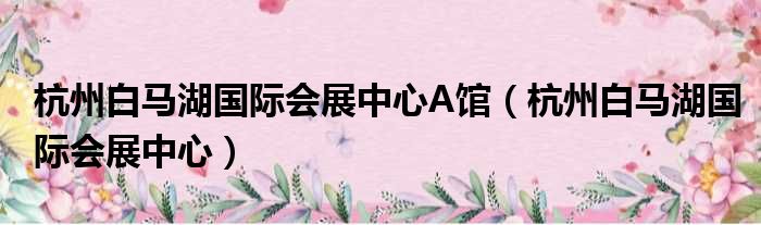 杭州白马湖国际会展中心A馆（杭州白马湖国际会展中心）