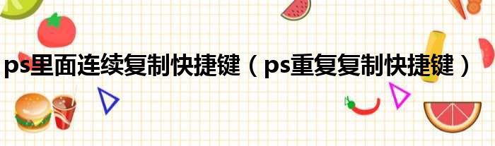 ps里面连续复制快捷键（ps重复复制快捷键）
