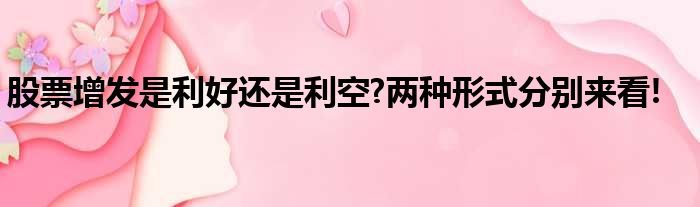 股票增发是利好还是利空?两种形式分别来看!