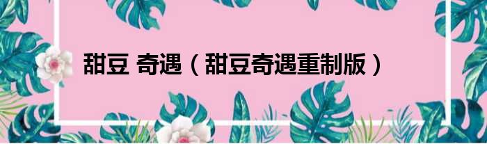 甜豆 奇遇（甜豆奇遇重制版）