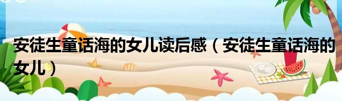 安徒生童话海的女儿读后感（安徒生童话海的女儿）