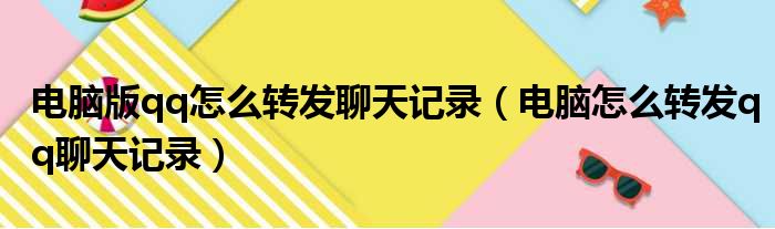 电脑版qq怎么转发聊天记录（电脑怎么转发qq聊天记录）