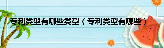 专利类型有哪些类型（专利类型有哪些）