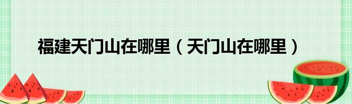 福建天门山在哪里（天门山在哪里）