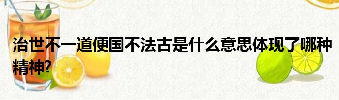 治世不一道便国不法古是什么意思体现了哪种精神?