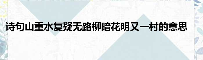 诗句山重水复疑无路柳暗花明又一村的意思