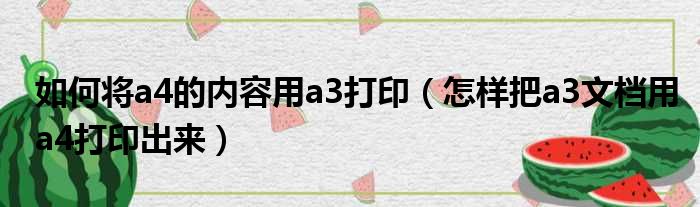 如何将a4的内容用a3打印（怎样把a3文档用a4打印出来）