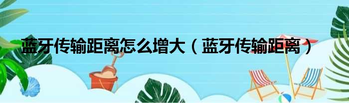 蓝牙传输距离怎么增大（蓝牙传输距离）