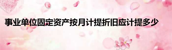 事业单位固定资产按月计提折旧应计提多少