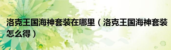 洛克王国海神套装在哪里（洛克王国海神套装怎么得）