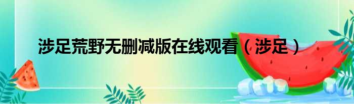 涉足荒野无删减版在线观看（涉足）