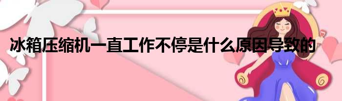 冰箱压缩机一直工作不停是什么原因导致的