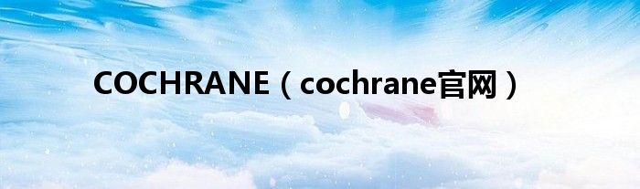 COCHRANE（cochrane官网）