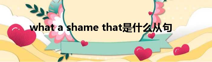 what a shame that是什么从句