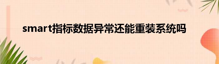 smart指标数据异常还能重装系统吗