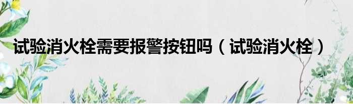 试验消火栓需要报警按钮吗（试验消火栓）
