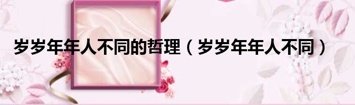 岁岁年年人不同的哲理（岁岁年年人不同）