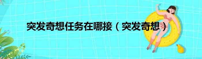 突发奇想任务在哪接（突发奇想）