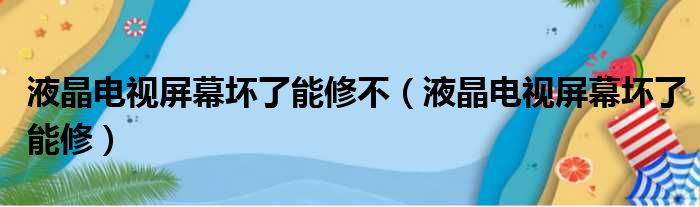液晶电视屏幕坏了能修不（液晶电视屏幕坏了能修）