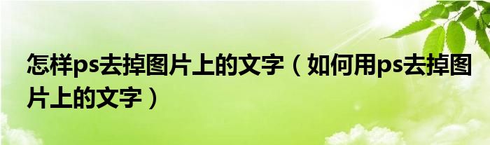 怎样ps去掉图片上的文字（如何用ps去掉图片上的文字）