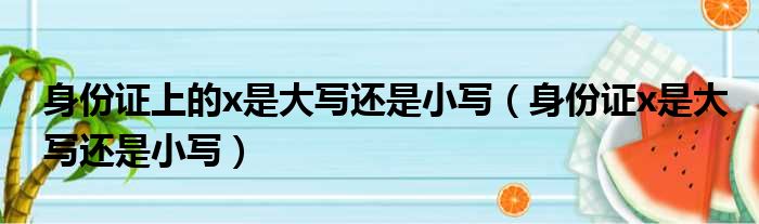 身份证上的x是大写还是小写（身份证x是大写还是小写）