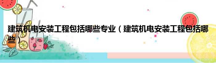 建筑机电安装工程包括哪些专业（建筑机电安装工程包括哪些）