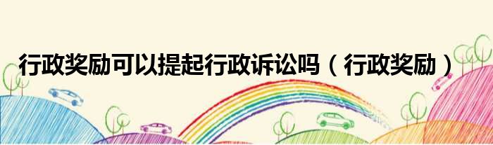 行政奖励可以提起行政诉讼吗（行政奖励）