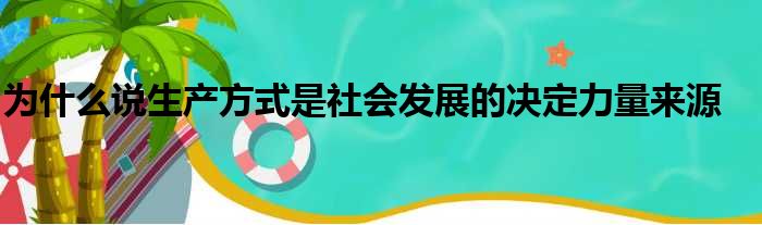为什么说生产方式是社会发展的决定力量来源