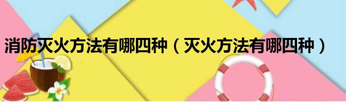 消防灭火方法有哪四种（灭火方法有哪四种）