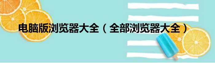 电脑版浏览器大全（全部浏览器大全）